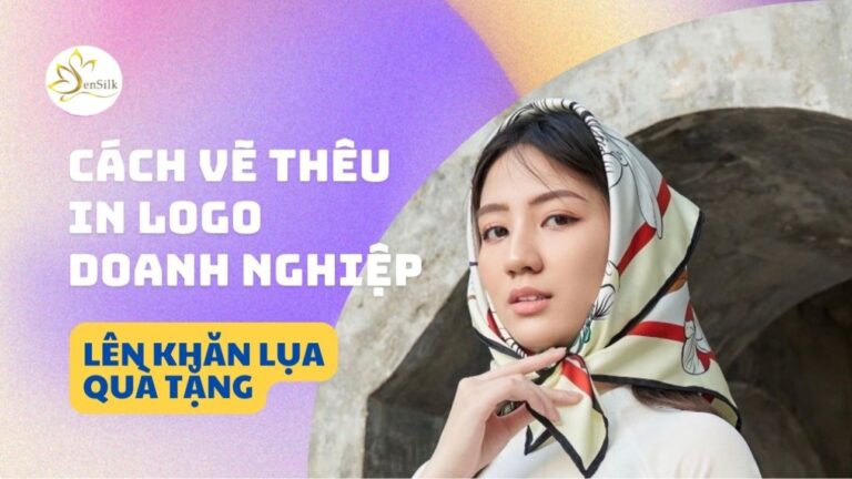 Cách Vẽ Thêu In Logo Doanh Nghiệp Lên Khăn Lụa Quà Tặng Từ SenSilk